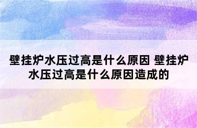 壁挂炉水压过高是什么原因 壁挂炉水压过高是什么原因造成的